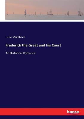 Frederick the Great and his Court: An Historical Romance - Mhlbach, Luise