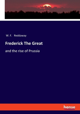 Frederick The Great: and the rise of Prussia - Reddaway, W F