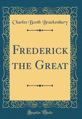 Frederick the Great (Classic Reprint) - Brackenbury, Charles Booth