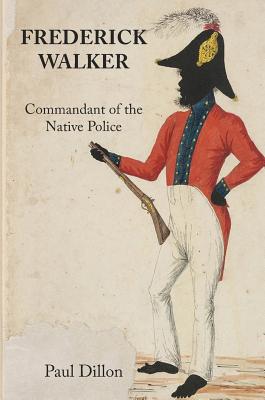 Frederick Walker: Commandant of the Native Police - Dillon, Paul