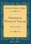 Frederick Winslow Taylor: A Memorial Volume (Classic Reprint)