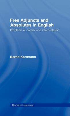 Free Adjuncts and Absolutes in English: Problems of Control and Interpretation - Kortmann, Bernd