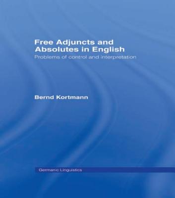 Free Adjuncts and Absolutes in English: Problems of Control and Interpretation - Kortmann, Bernd