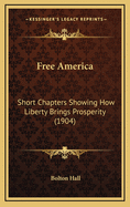 Free America: Short Chapters Showing How Liberty Brings Prosperity (1904)