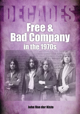Free and Bad Company in the 1970s - Van der Kiste, John