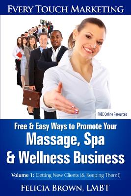 Free & Easy Ways To Promote Your Massage, Spa & Wellness Business: Volume 1: Getting New Clients (& Keeping Them!) - Brown Lmbt, Felicia