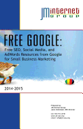 Free Google: Free Seo, Social Media, and Adwords Resources from Google for Small Business Marketing