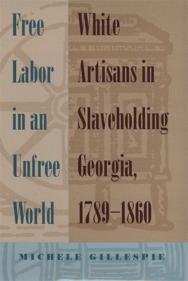 Free Labor in an Unfree World: White Artisans in Slaveholding Georgia, 1789-1860 - Gillespie, Michele