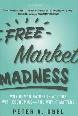 Free Market Madness: Why Human Nature Is at Odds with Economics--And Why It Matters - Ubel, Peter A