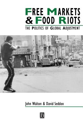 Free Markets & Food Riots: The Politics of Global Adjustment - Walton, John K, and Seddon, David