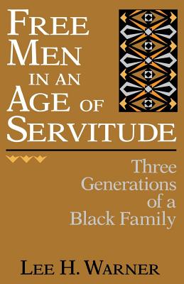 Free Men in an Age of Servitude: Three Generations of a Black Family - Warner, Lee H