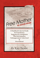 Free Mother to Good Home: A Handbook & Survival Guide for Good Parents, Stepparents & Grandparents