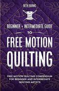 Free-Motion Quilting: Beginner + Intermediate Guide to Free-Motion Quilting: Free Motion Quilting Compendium for Beginner and Intermediate FMQ Artist