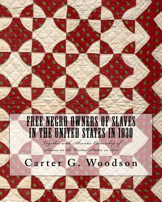 Free Negro Owners of Slaves in the United States in 1830: Together with Absentee Ownership of Slaves in the United States in 1830 - Woodson, Carter G