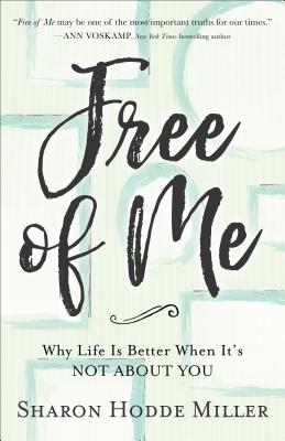 Free of Me: Why Life Is Better When It's Not about You - Miller, Sharon Hodde