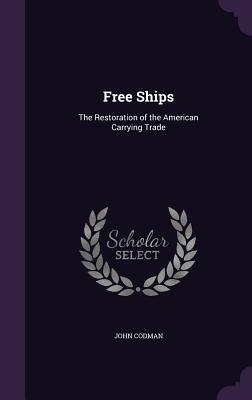 Free Ships: The Restoration of the American Carrying Trade - Codman, John