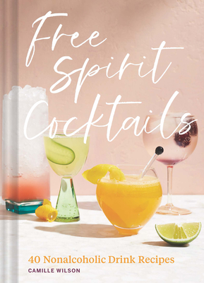Free Spirit Cocktails: 40 Nonalcoholic Drink Recipes - Wilson, Camille, and Chong, Jennifer (Photographer)