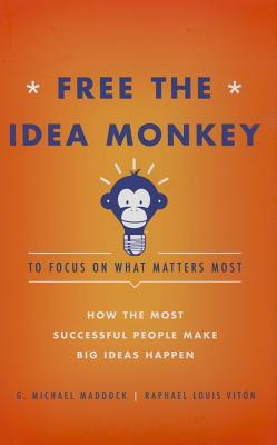Free the Idea Monkey to Focus on What Matters Most: How the Most Successful People Make Big Ideas Happen - Maddock, G Michael