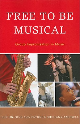 Free to Be Musical: Group Improvisation in Music - Higgins, Lee, and Campbell, Patricia Shehan, and McPherson, Gary (Foreword by)