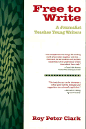 Free to Write: A Journalist Teaches Young Writers - Clark, Roy P, and Murray, Donald (Foreword by)