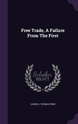 Free Trade, A Failure From The First - Penn, Gaskell Thomas