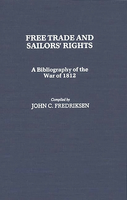 Free Trade and Sailors' Rights: A Bibliography of the War of 1812 - Fredriksen, John C