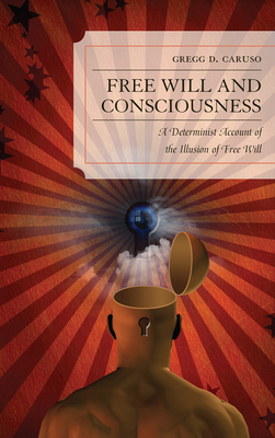 Free Will and Consciousness: A Determinist Account of the Illusion of Free Will - Caruso, Gregg D