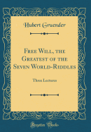 Free Will, the Greatest of the Seven World-Riddles: Three Lectures (Classic Reprint)