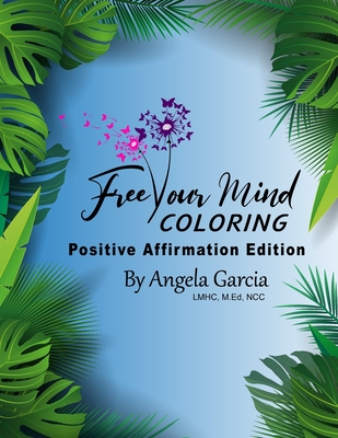 Free Your Mind Coloring: Positive Affirmation Edition - Garcia Lmhc, M Ed Ncc Angela