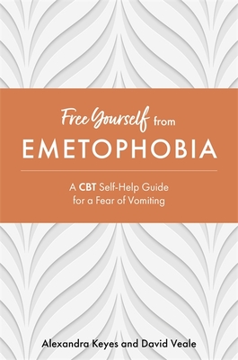 Free Yourself from Emetophobia: A CBT Self-Help Guide for a Fear of Vomiting - Keyes, Alexandra, and Veale, David