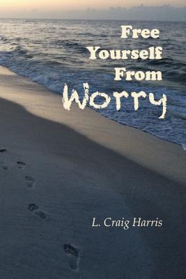 Free Yourself From Worry - Harris, L Craig