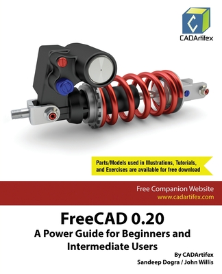 FreeCAD 0.20: A Power Guide for Beginners and Intermediate Users - Cadartifex, and Dogra, Sandeep, and Willis, John