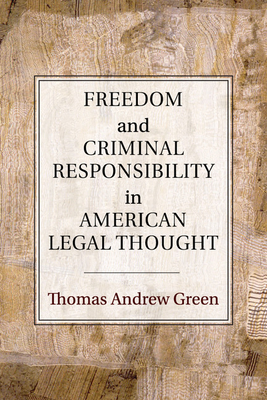 Freedom and Criminal Responsibility in American Legal Thought - Green, Thomas Andrew