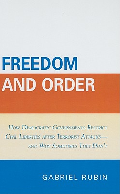 Freedom and Order: How Democratic Governments Restrict Civil Liberties After Terrorist Attacks_and Why Sometimes They Don't - Rubin, Gabriel
