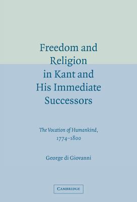 Freedom and Religion in Kant and His Immediate Successors: The Vocation of Humankind, 1774-1800 - Di Giovanni, George, Professor