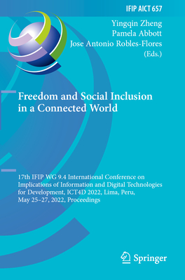 Freedom and Social Inclusion in a Connected World: 17th IFIP WG 9.4 International Conference on Implications of Information and Digital Technologies for Development, ICT4D 2022, Lima, Peru, May 25-27, 2022, Proceedings - Zheng, Yingqin (Editor), and Abbott, Pamela (Editor), and Robles-Flores, Jose Antonio (Editor)