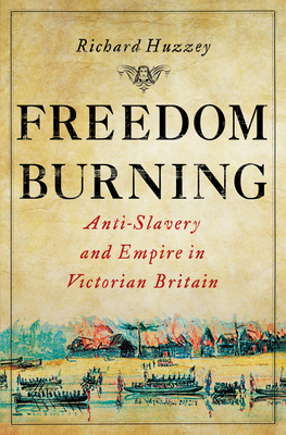 Freedom Burning: Anti-Slavery and Empire in Victorian Britain - Huzzey, Richard