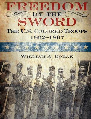 Freedom by the Sword: The U.S. Colored Troops, 1862-1867 (CMH Publication 30-24-1) - Dobak, William a, and Stewart, Richard W (Foreword by), and Center of Military History, U S Army