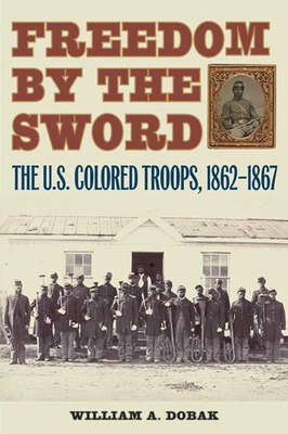 Freedom by the Sword: The U.S. Colored Troops, 1862-1867 - Dobak, William A