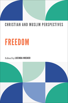 Freedom: Christian and Muslim Perspectives - Mosher, Lucinda (Editor), and Velloso Ewell, Rosalee (Contributions by), and Isik, Tuba (Contributions by)