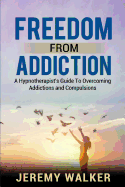 Freedom from Addiction: A Hypnotherapist's Guide to Overcoming Addictions and Compulsions