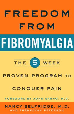 Freedom from Fibromyalgia: The 5-Week Program Proven to Conquer Pain - Selfridge, Nancy, and Peterson, Franklynn, and Sarno, John E, Dr. (Foreword by)
