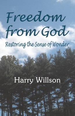 Freedom From God: Restoring the Sense of Wonder - Willson, Harry