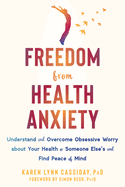 Freedom from Health Anxiety: Understand and Overcome Obsessive Worry about Your Health or Someone Else's and Find Peace of Mind