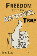 Freedom from the Approval Trap: End the Enslavement to Others' Opinions and Live Your Life