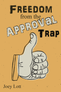 Freedom from the Approval Trap: End the Enslavement to Others' Opinions and Live