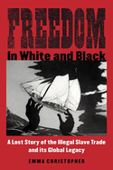 Freedom in White and Black: A Lost Story of the Illegal Slave Trade and Its Global Legacy