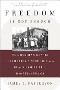 Freedom Is Not Enough: The Moynihan Report and America's Struggle Over Black Family Life -- From LBJ to Obama