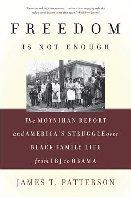 Freedom Is Not Enough: The Moynihan Report and America's Struggle Over Black Family Life -- From LBJ to Obama - Patterson, James T