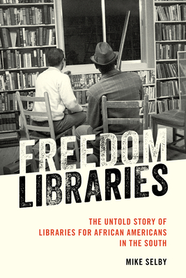 Freedom Libraries: The Untold Story of Libraries for African Americans in the South - Selby, Mike